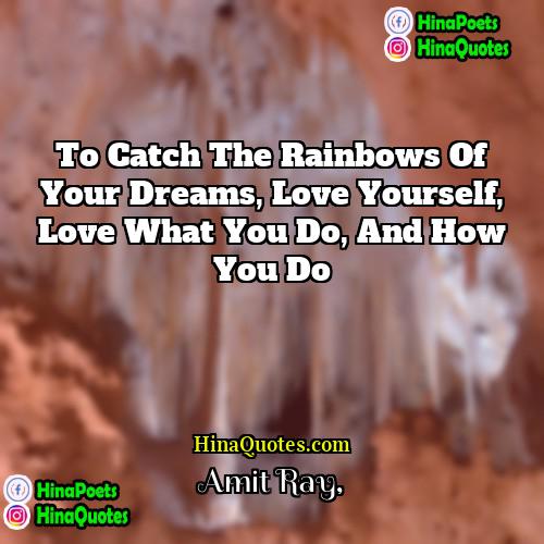 Amit Ray Quotes | To catch the rainbows of your dreams,