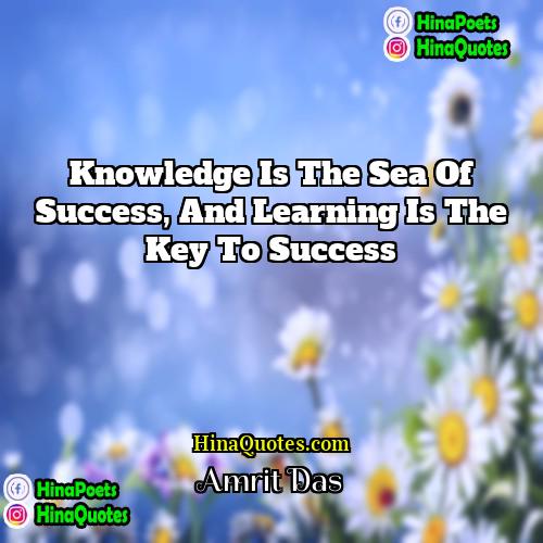 Amrit Das Quotes | Knowledge is the sea of success, and