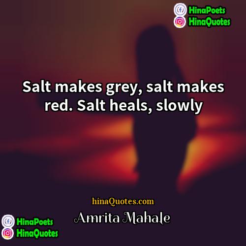 Amrita Mahale Quotes | Salt makes grey, salt makes red. Salt