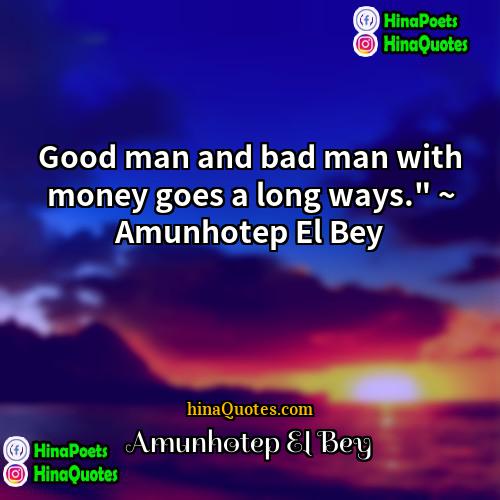 Amunhotep El Bey Quotes | Good man and bad man with money