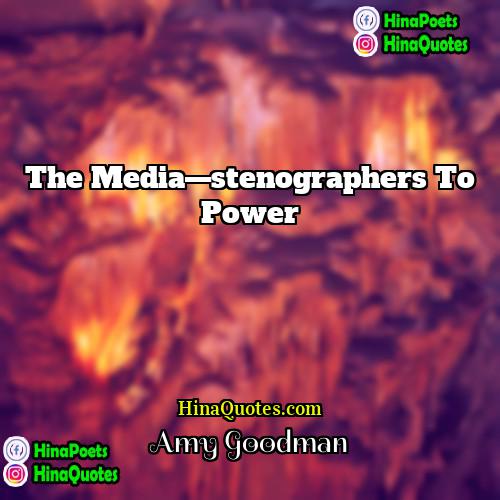 Amy Goodman Quotes | The media—stenographers to power.
  