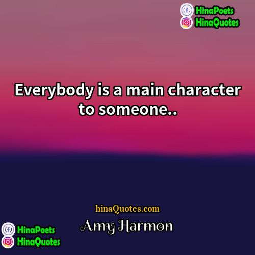 Amy Harmon Quotes | Everybody is a main character to someone...
