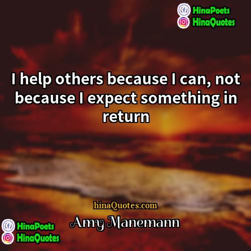 Amy Manemann Quotes | I help others because I can, not