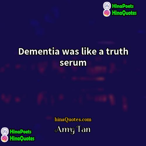 Amy Tan Quotes | Dementia was like a truth serum.
 
