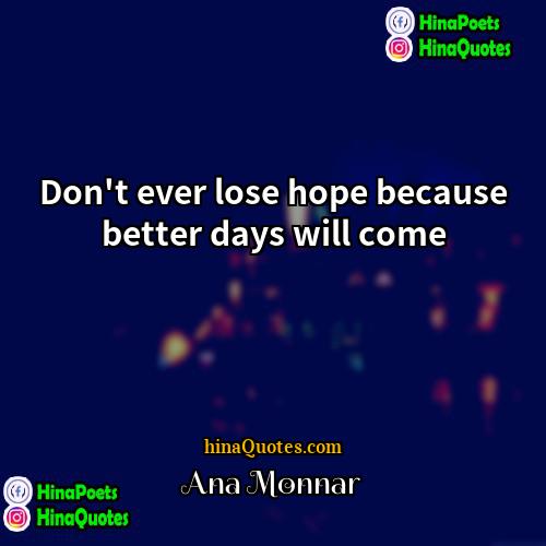 Ana Monnar Quotes | Don't ever lose hope because better days