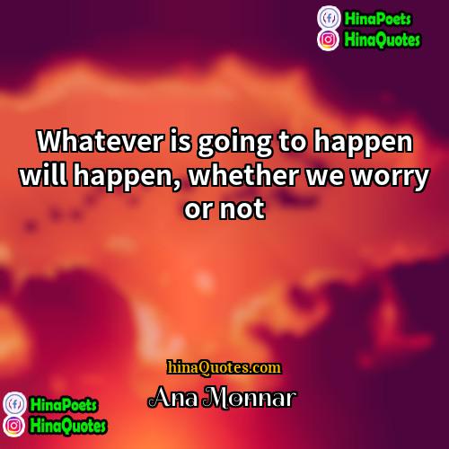 Ana Monnar Quotes | Whatever is going to happen will happen,