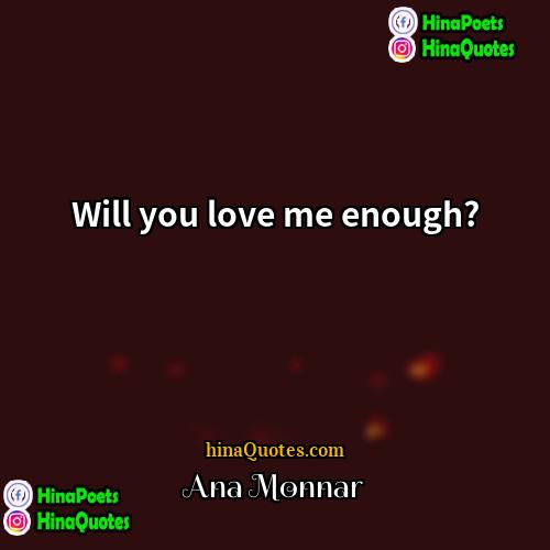 Ana Monnar Quotes | Will you love me enough?
  
