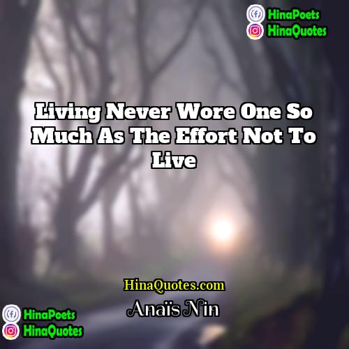Anais Nin Quotes | Living never wore one so much as