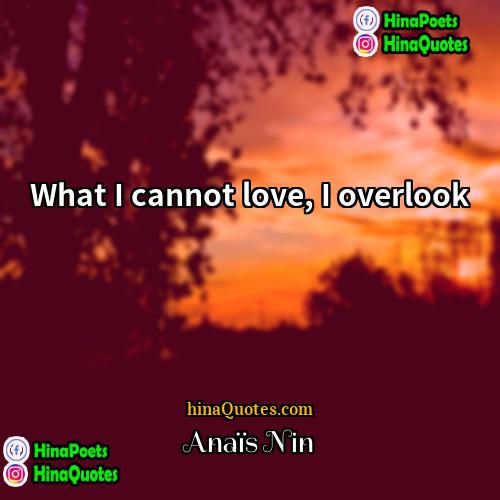 Anais Nin Quotes | What I cannot love, I overlook.
 
