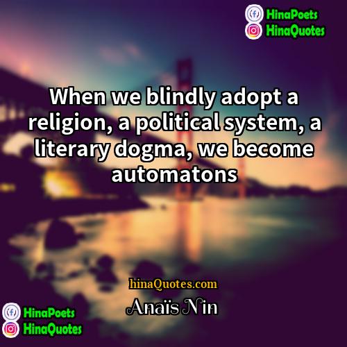 Anaïs Nin Quotes | When we blindly adopt a religion, a