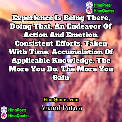 Anand Patwa Quotes | Experience is being there, doing that. An