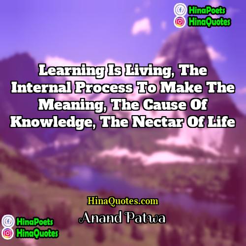 Anand Patwa Quotes | Learning is living, the internal process to