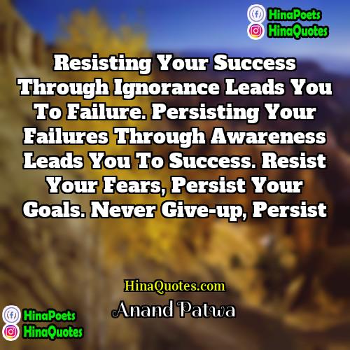 Anand Patwa Quotes | Resisting your success through Ignorance leads you