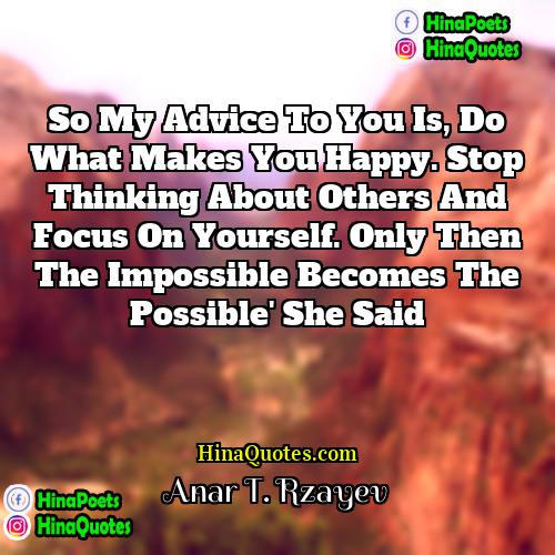 Anar T Rzayev Quotes | So my advice to you is, do