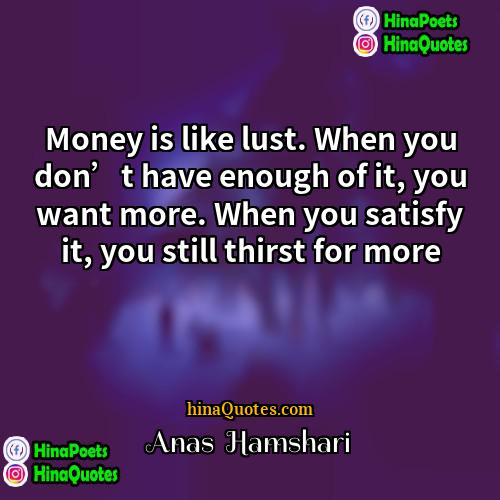 Anas  Hamshari Quotes | Money is like lust. When you don’t