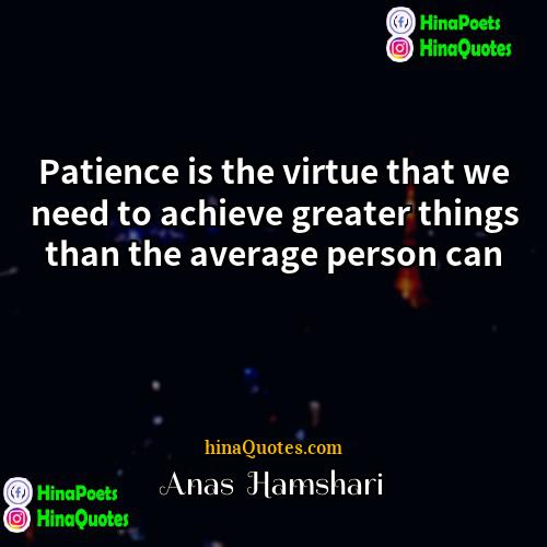 Anas  Hamshari Quotes | Patience is the virtue that we need