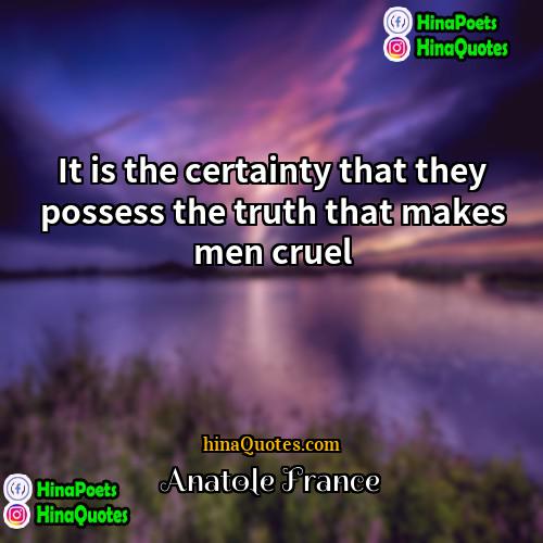 Anatole France Quotes | It is the certainty that they possess