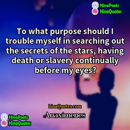 Anaximenes Quotes | To what purpose should I trouble myself