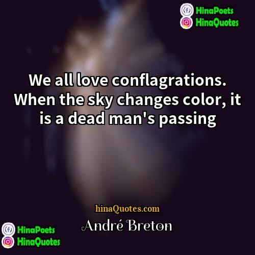 Andre Breton Quotes | We all love conflagrations. When the sky