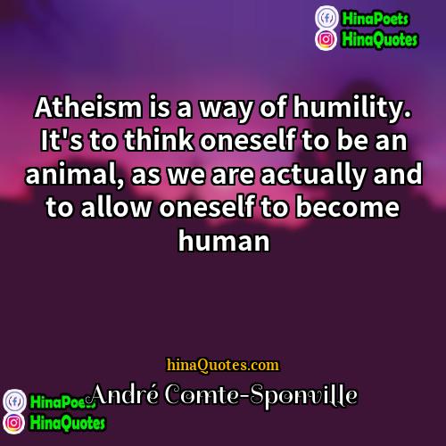André Comte-Sponville Quotes | Atheism is a way of humility. It's