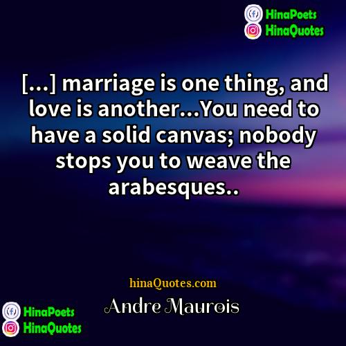 Andre Maurois Quotes | [...] marriage is one thing, and love