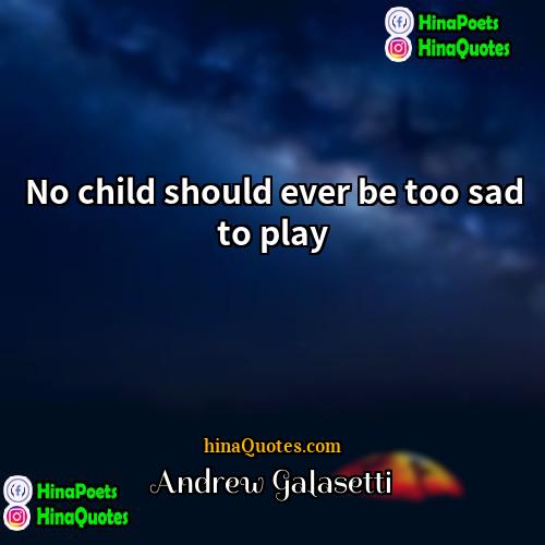 Andrew Galasetti Quotes | No child should ever be too sad