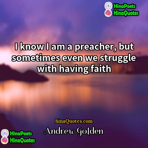 Andrew Golden Quotes | I know I am a preacher, but
