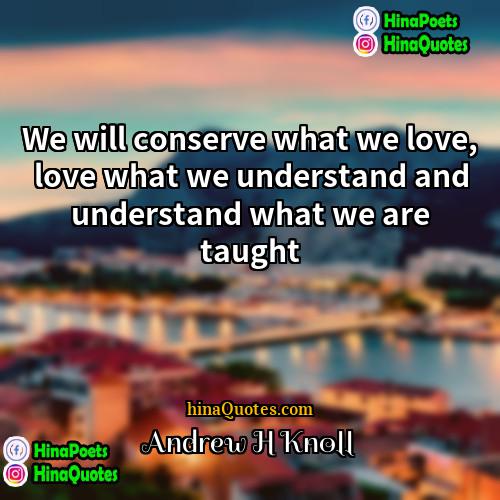 Andrew H Knoll Quotes | We will conserve what we love, love