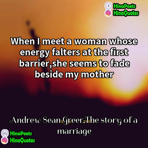 Andrew Sean GreerThe story of a marriage Quotes | When I meet a woman whose energy