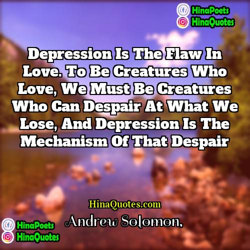 Andrew Solomon Quotes | Depression is the flaw in love. To