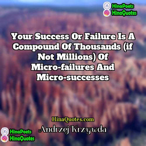 Andrzej Krzywda Quotes | Your success or failure is a compound