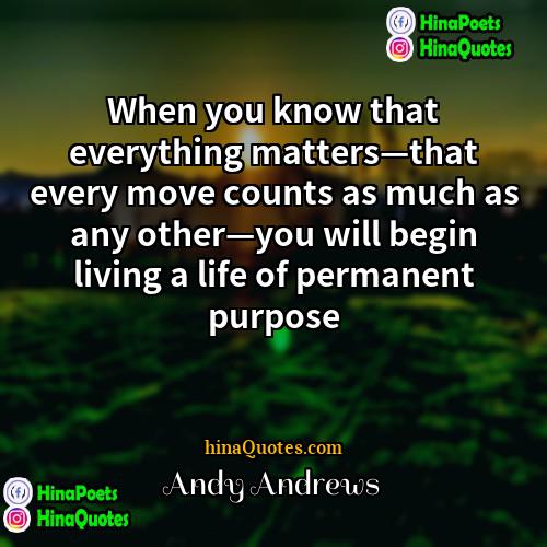 Andy Andrews Quotes | When you know that everything matters—that every