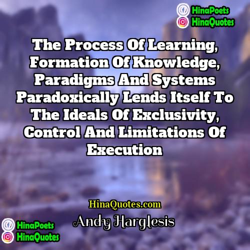 Andy Harglesis Quotes | The process of learning, formation of knowledge,