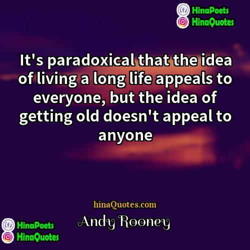 Andy Rooney Quotes | It's paradoxical that the idea of living