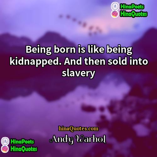 Andy Warhol Quotes | Being born is like being kidnapped. And