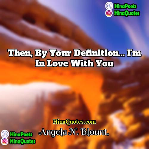 Angela N Blount Quotes | Then, by your definition... I'm in love