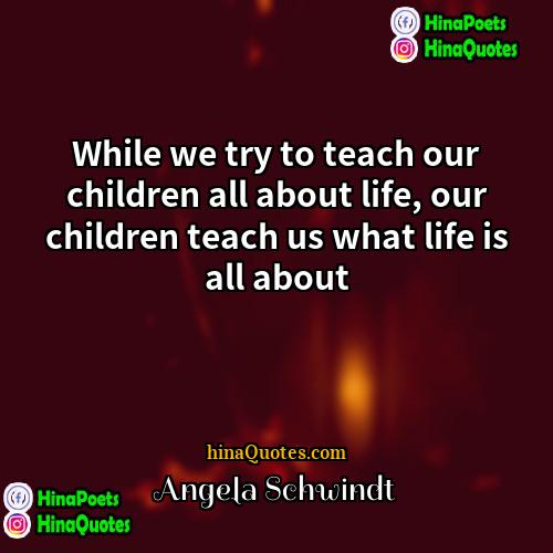 Angela Schwindt Quotes | While we try to teach our children