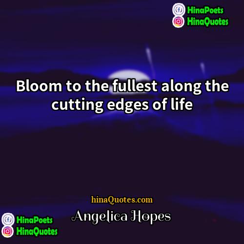 Angelica Hopes Quotes | Bloom to the fullest along the cutting