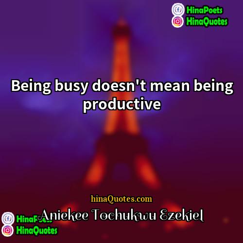 Aniekee Tochukwu Ezekiel Quotes | Being busy doesn't mean being productive.
 