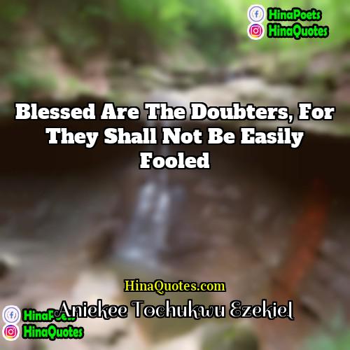 Aniekee Tochukwu Ezekiel Quotes | Blessed are the doubters, for they shall