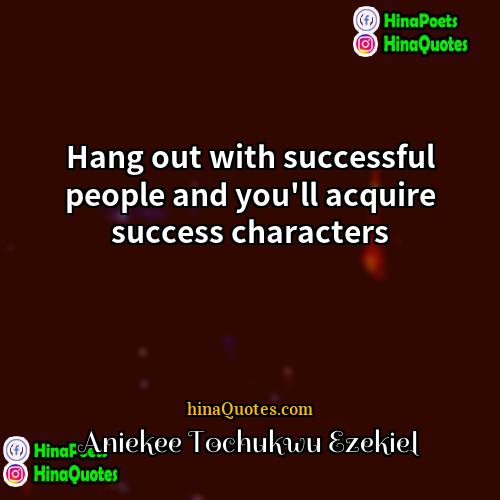 Aniekee Tochukwu Ezekiel Quotes | Hang out with successful people and you