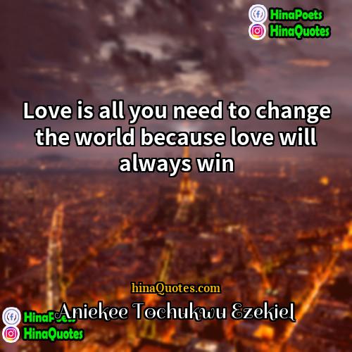 Aniekee Tochukwu Ezekiel Quotes | Love is all you need to change