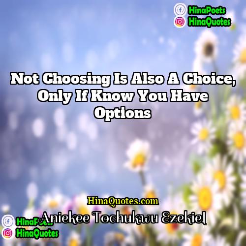 Aniekee Tochukwu Ezekiel Quotes | Not choosing is also a choice, only