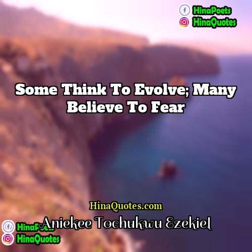 Aniekee Tochukwu Ezekiel Quotes | Some think to evolve; many believe to