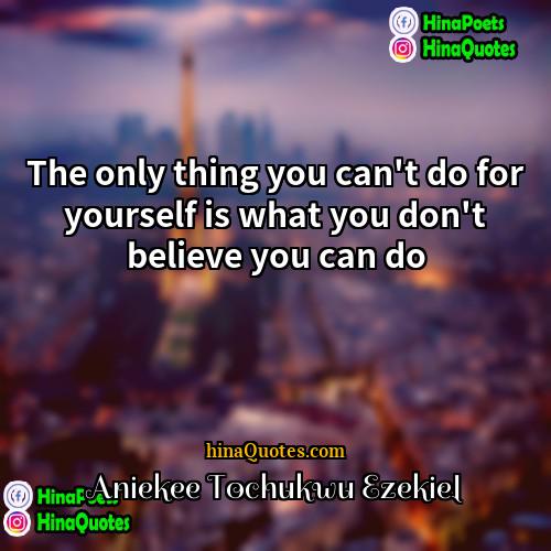 Aniekee Tochukwu Ezekiel Quotes | The only thing you can't do for