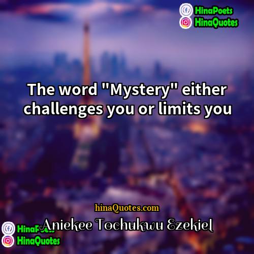 Aniekee Tochukwu Ezekiel Quotes | The word "Mystery" either challenges you or