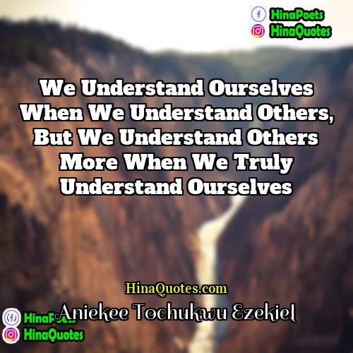 Aniekee Tochukwu Ezekiel Quotes | We understand ourselves when we understand others,