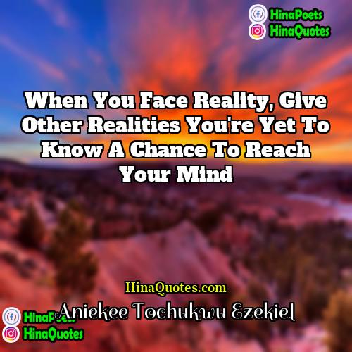 Aniekee Tochukwu Ezekiel Quotes | When you face reality, give other realities
