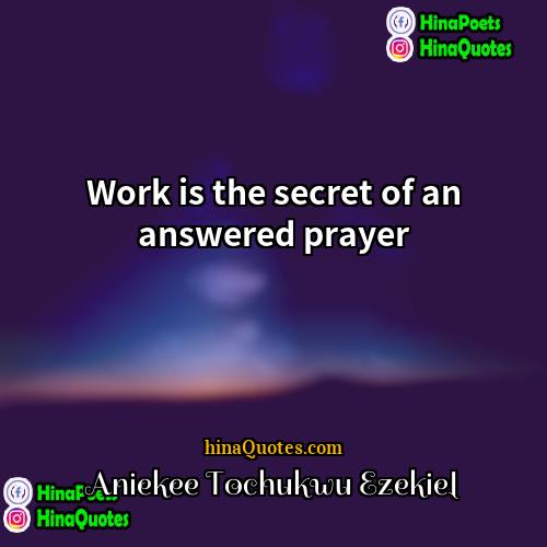 Aniekee Tochukwu Ezekiel Quotes | Work is the secret of an answered