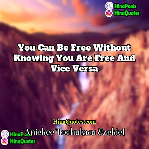 Aniekee Tochukwu Ezekiel Quotes | You can be free without knowing you